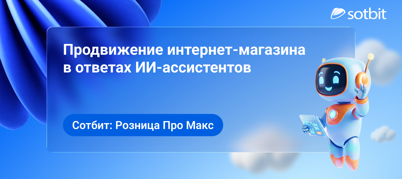 Сотбит: Розница Про Макс – продвижение интернет-магазина в ответах ИИ-ассистентов