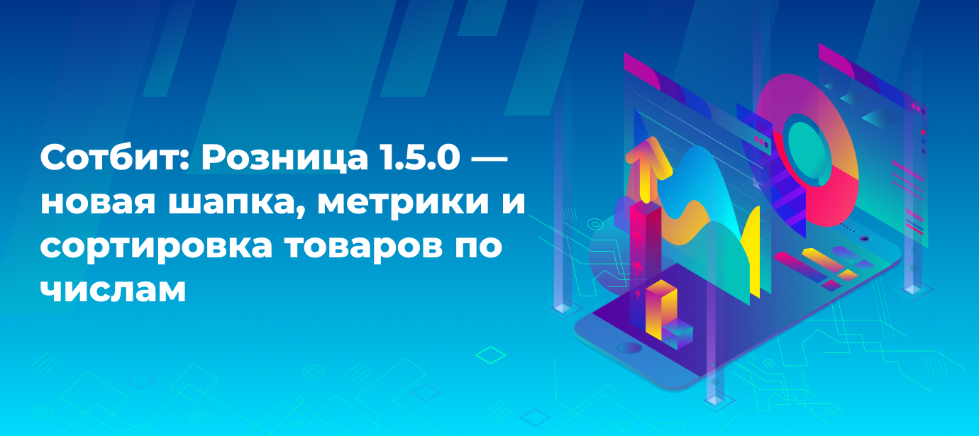 Сотбит: Розница 1.5.0 — новая шапка, метрики и сортировка товаров по числам