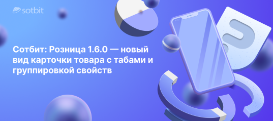 Сотбит: Розница 1.6.0 — новый вид карточки товара с табами и группировкой свойств