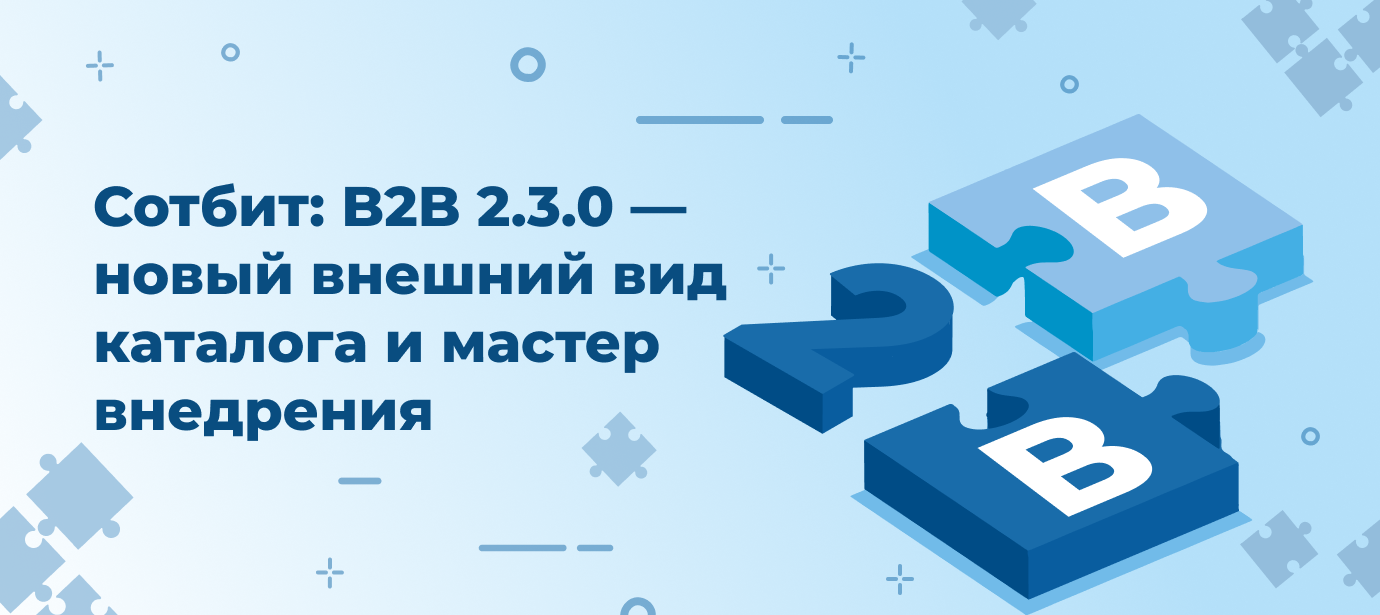 Сотбит: B2B 2.3.0 — новый внешний вид каталога и мастер внедрения