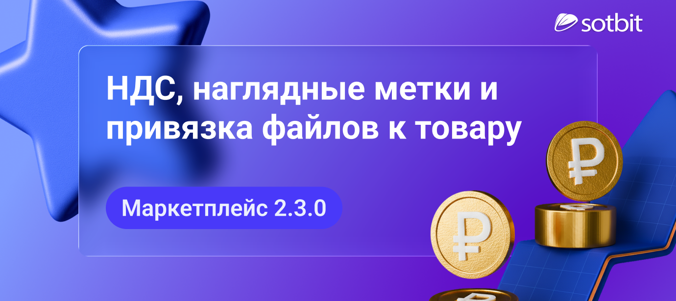 Сотбит: Маркетплейс 2.3.0 — НДС, наглядные метки и привязка файлов к товару
