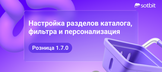 Сотбит: Розница 1.7.0 — настройка разделов каталога, фильтра и персонализация