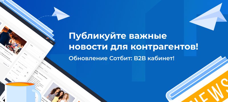 Фото 1: «Публикуйте важные новости для контрагентов! Обновление Сотбит: B2B кабинет!»