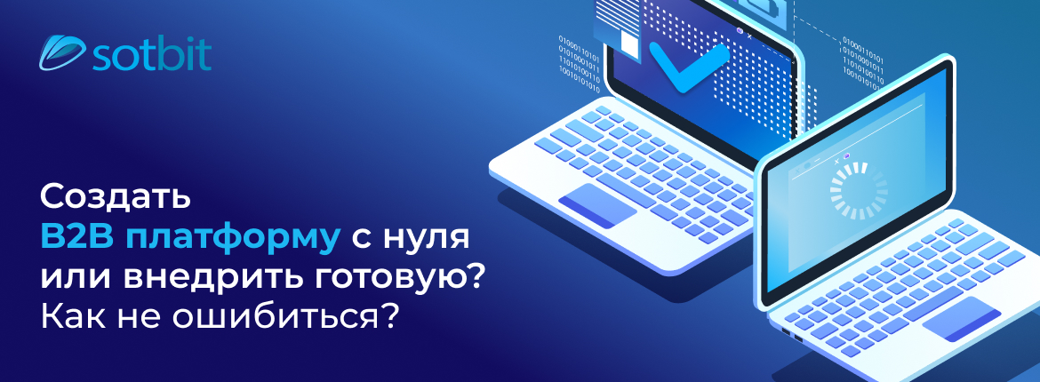 Разработать B2B платформу с нуля или внедрить готовую? Как не ошибиться?