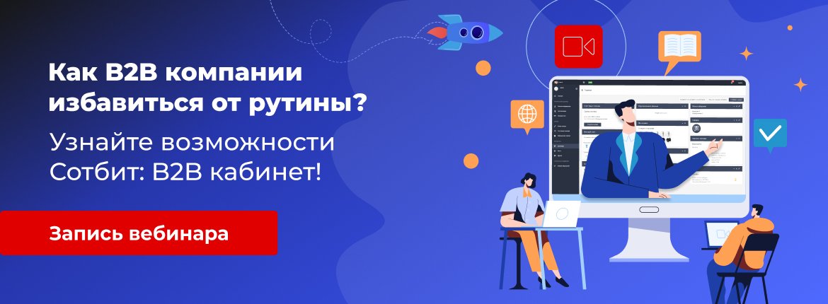 Как B2B компании избавиться от рутины? Узнайте возможности Сотбит: B2B кабинет!