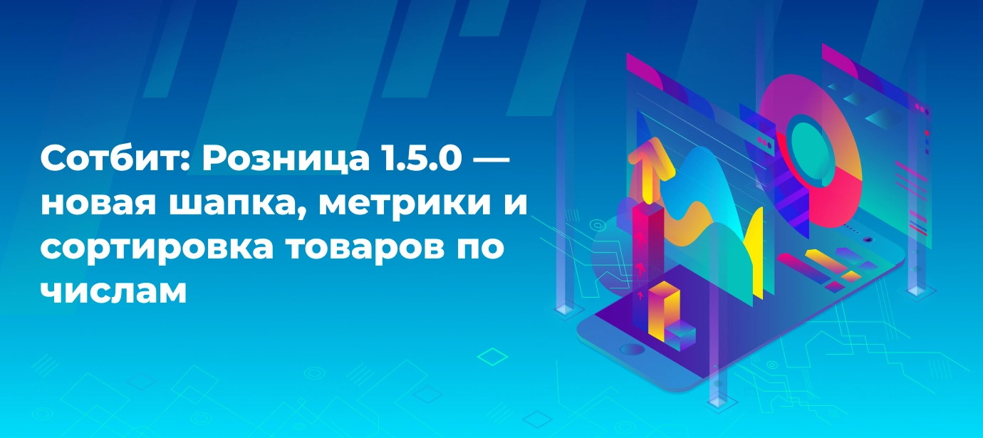 Сотбит: Розница 1.5.0 — новая шапка, метрики и сортировка товаров по числам