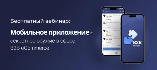 Запись вебинара «Мобильное приложение – секретное оружие в сфере B2B eCommerce»